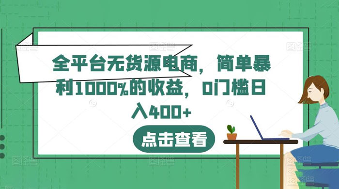 全平台无货源电商：简单暴利 1000% 的收益 - 网创智汇