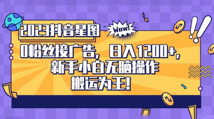 抖音星图 0 粉接广告，新手小白无脑操作日入 1200+ ，无上限无门槛，搬运为王！【揭秘】 - 网创智汇