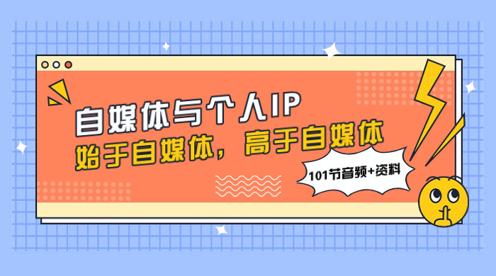 自媒体与个人 IP，始于自媒体，高于自媒体（101 节音频+资料） - 网创智汇