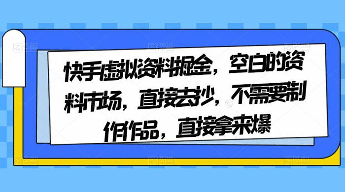 快手虚拟资料掘金，空白的资料市场，直接去抄，不需要制作作品，直接拿来爆 - 网创智汇