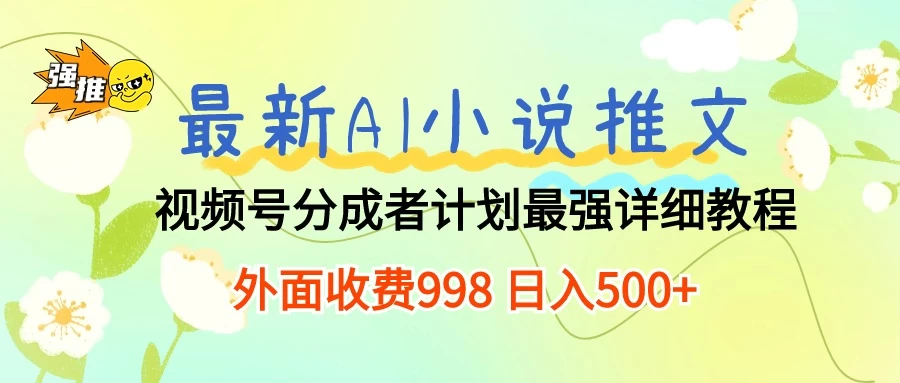 最新AI小说推文视频号分成计划,最强详细教程,外面收费998 日入500+ - 网创智汇