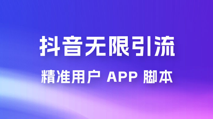抖音无限引流精准用户 App 脚本，抖音留痕引流脚本 - 网创智汇