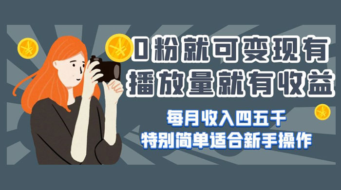 0 粉就可变现，有播放量就有收益，每月收入四五千，特别简单适合新手操作 - 网创智汇