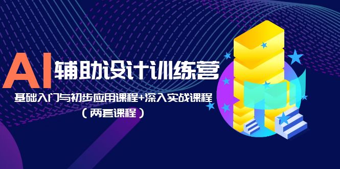 AI 辅助设计训练营：基础入门与初步应用课程+深入实战课程「两套课程」 - 网创智汇