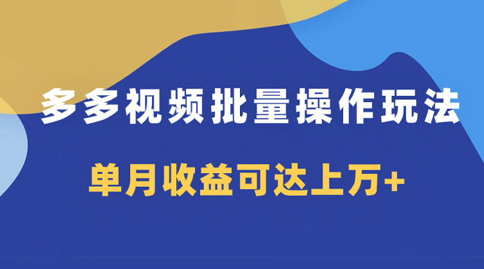 多多视频带货项目批量操作玩法，仅复制搬运即可，单月收益可达上万+ - 网创智汇