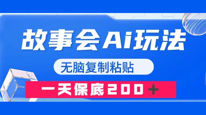 故事会 AI 玩法，无脑复制粘贴，一天收入 200+ - 网创智汇