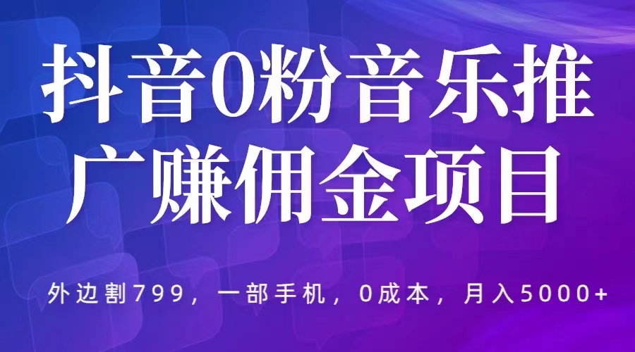 抖音 0 粉音乐推广赚佣金项目：一部手机 0 成本就可操作，月入 5000+ - 网创智汇