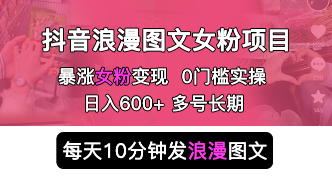 抖音浪漫图文暴力涨女粉项目：每天 10 分钟发图文，日入 600+ 长期多号 - 网创智汇
