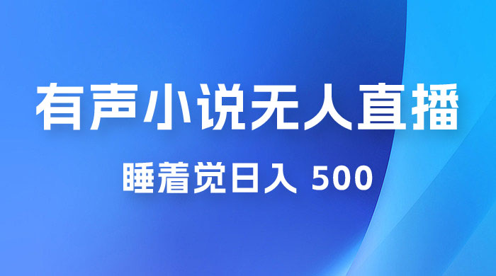有声小说无人直播，睡着觉日入 500，保姆式教学 - 网创智汇