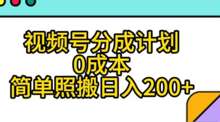 视频号分成计划，0 成本，简单照搬日入 200+ - 网创智汇