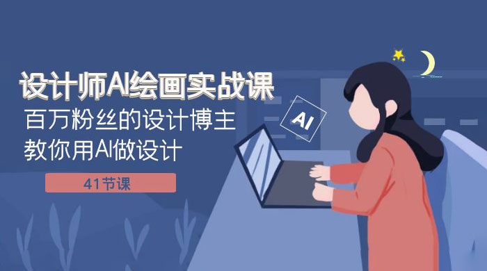 设计师 AI 绘画实战课：百万粉丝的设计博主教你用 AI 做设计（共 41 节课） - 网创智汇