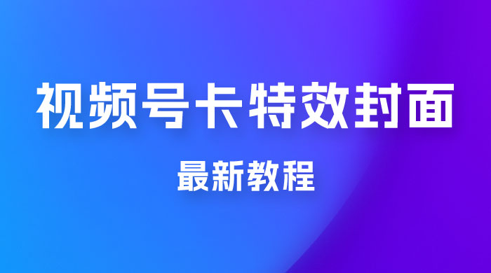 市面所谓 2999 最新教程，微信视频号新技术玩法 ，视频号卡封面教程及软件 - 网创智汇