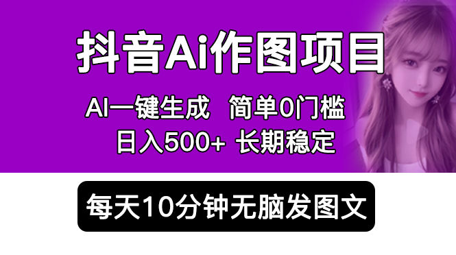 抖音 AI 作图项目：手机 AI App 一键生成图片 0 门槛，每天 10 分钟发图文日入 500+ - 网创智汇