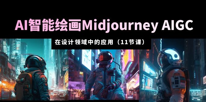 AI 智能绘画 Midjourney AIGC 在设计领域中的应用：从入门到精通「11节课」 - 网创智汇