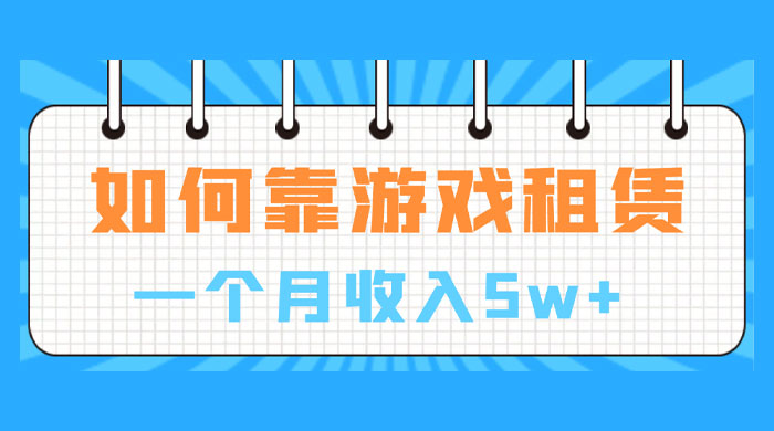 如何靠游戏租赁业务一个月收入 5w+ - 网创智汇