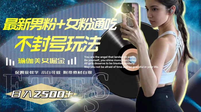 最新男粉+女粉通吃不封号玩法瑜伽美女掘金，日入2500+（附 12G 瑜伽视频 ） - 网创智汇