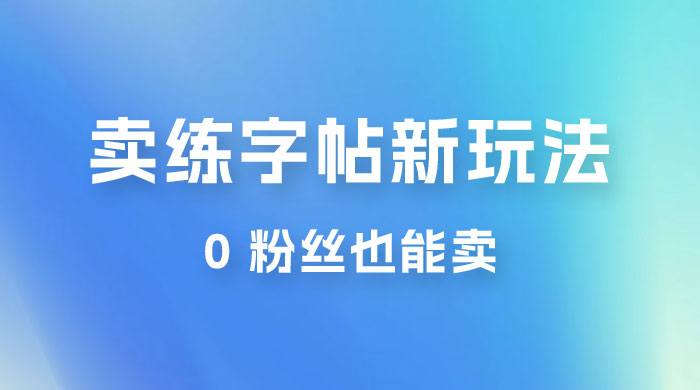 在抖音快手带货卖练字帖新玩法，0 粉丝也能卖，一天500+ - 网创智汇
