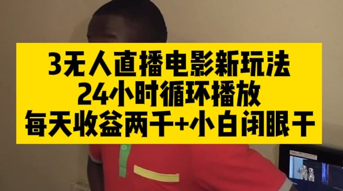 无人直播电影新玩法 24 小时循环播放每天收益两千，小白闭眼干 - 网创智汇