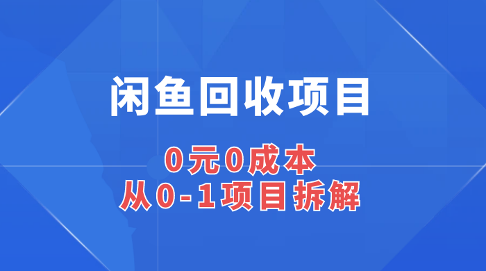 闲鱼回收项目：0 元 0 成本，从 0-1 项目拆解 - 网创智汇