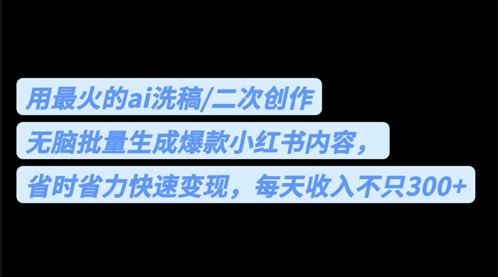 用最火的 AI 洗稿：无脑批量生成爆款小红书内容，省时省力 - 网创智汇