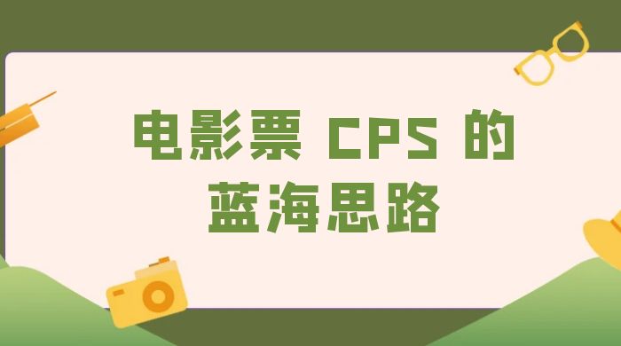 提供一个电影票 CPS 的蓝海思路，直播平台带货电影票 - 网创智汇