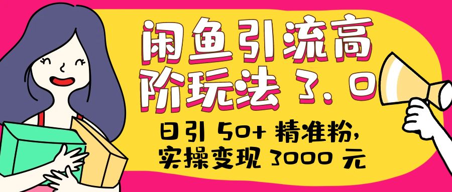 日引 50+ 精准粉,闲鱼引流高阶玩法 3.0,实操变现 3000 元 日引 50+ 精准粉,闲鱼引流高阶玩法 3.0,实操变现 3000 元