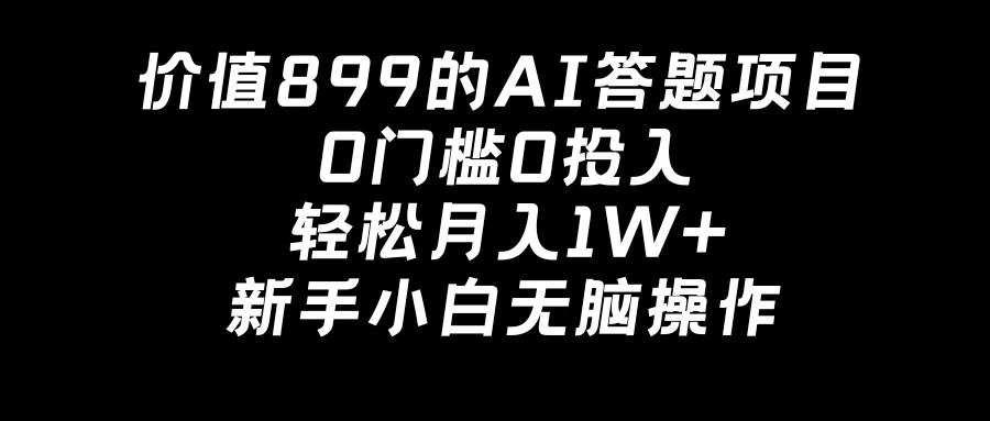 价值899的AI答题项目，0门槛0投入，轻松月入1W+，新手小白无脑操作 - 网创智汇