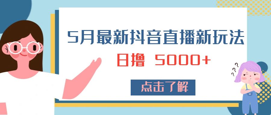 5 月最新抖音直播新玩法：日撸 5000+ - 网创智汇