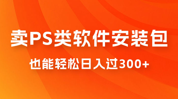 靠 PS 类软件安装包，也能轻松日入过300+，0 成本玩法，无保留讲解（附186G Abode 全家桶系列） - 网创智汇