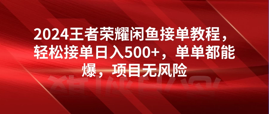 2024王者荣耀闲鱼接单教程，轻松接单日入500+，单单都能爆，项目无风险 - 网创智汇