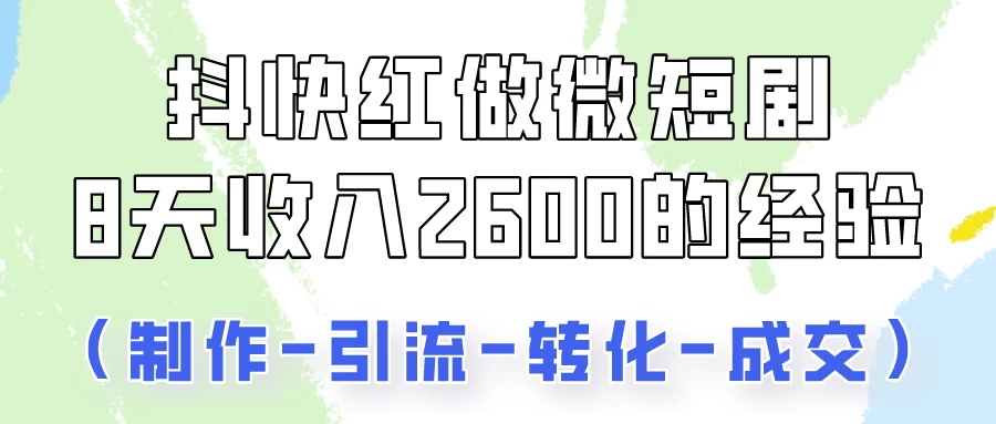 抖快做微短剧，8天收入2600+的实操经验，从前端设置到后期转化手把手教！ - 网创智汇
