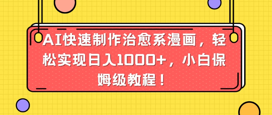 AI快速制作治愈系漫画，轻松实现日入1000+，小白保姆级教程！ - 网创智汇