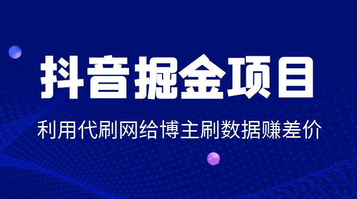 抖音掘金项目：利用代刷网给博主刷数据赚差价 - 网创智汇