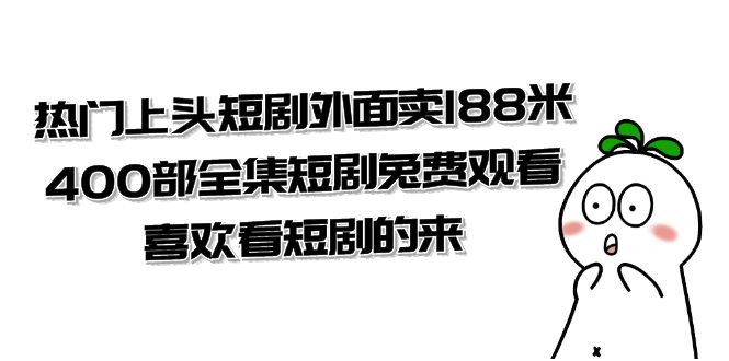 热门上头短剧外面卖 188 米，400 部全集短剧免费观看，喜欢看短剧的来（共 332 G） - 网创智汇