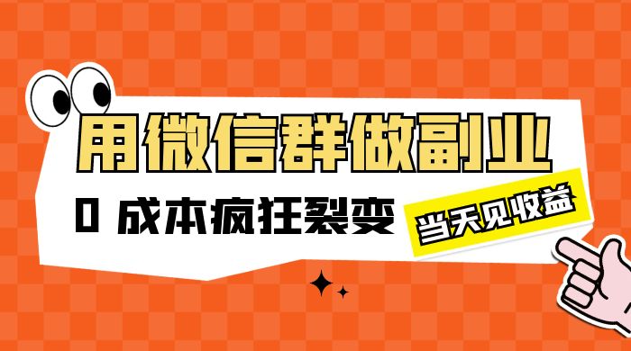 用微信群做副业：0 成本疯狂裂变，当天见收益 - 网创智汇