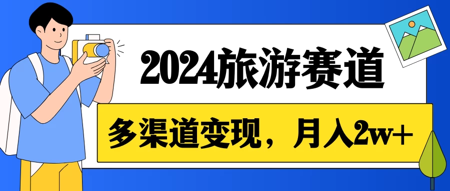 月入2w+，2024假期旅游赛道，0成本，多渠道变现，小白轻松上手 - 网创智汇