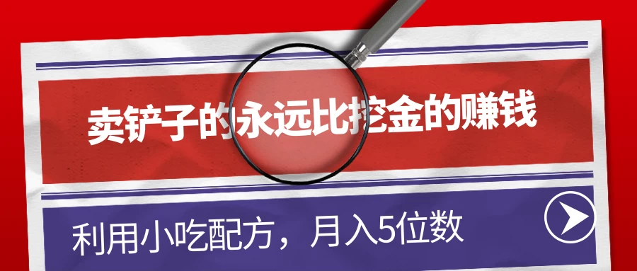 卖铲子的永远比挖金的赚钱，利用小吃配方，月入5位数 - 网创智汇
