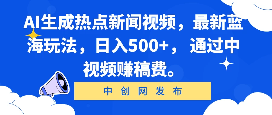 AI生成热点新闻视频，最新蓝海玩法，日入500+， 通过中视频赚稿费。 - 网创智汇