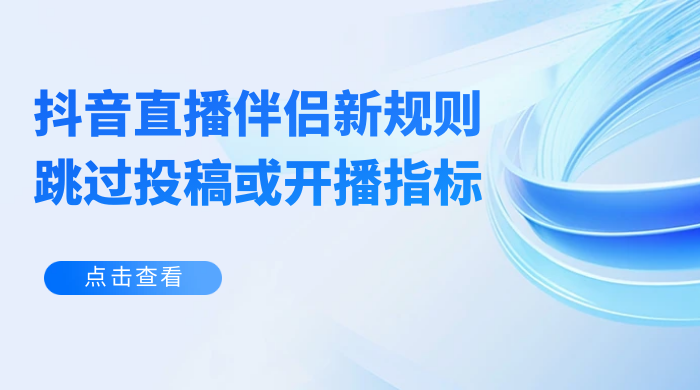 揭秘外面收费 688 的抖音直播伴侣新规则跳过投稿或开播指标 - 网创智汇