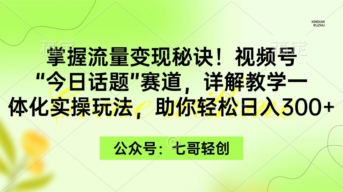掌握流量变现秘诀！视频号“今日话题”赛道，详解教学一体化实操玩法，助你轻松日入300+ - 网创智汇