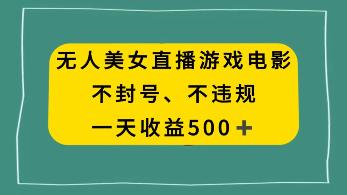 美女无人直播游戏电影,避免违规封号方法,日入500+ - 网创智汇