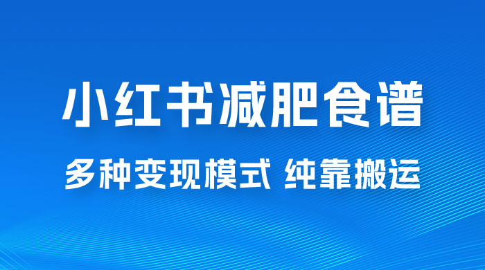 小红书减肥食谱赛道，多种变现模式作品纯靠搬运，轻松日入 1000+ - 网创智汇
