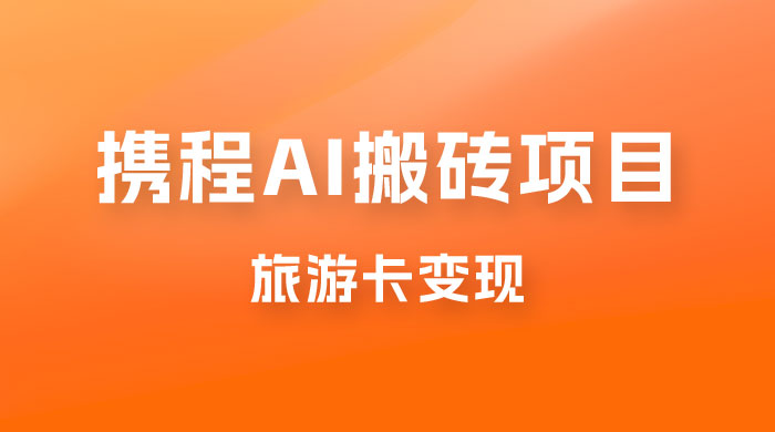携程 AI 搬砖+旅游卡变现，单账号月收益保底 5000+，可矩阵 - 网创智汇