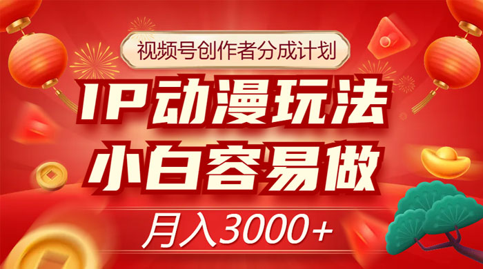 视频号创作者分成计划，IP 动漫玩法，小白容易做，月入 3000+ - 网创智汇
