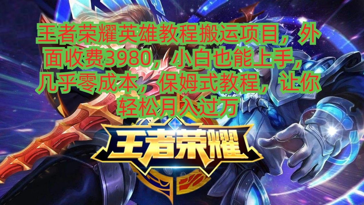 王者荣耀英雄教程搬运项目，小白也能上手，几乎零成本，保姆式教程，让你轻松月入过万 - 网创智汇