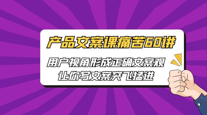产品文案课痛苦 60 讲：用户视角形成正确文案观，让你写文案突飞猛进 - 网创智汇