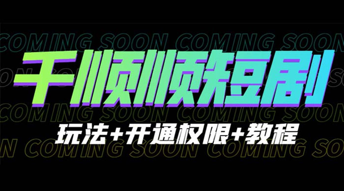 千顺顺短剧项目：开通权限玩法教程 - 网创智汇