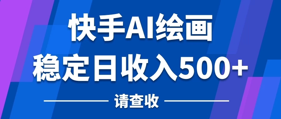 快手AI绘画项目，稳定日收入500+，保姆级教学 - 网创智汇