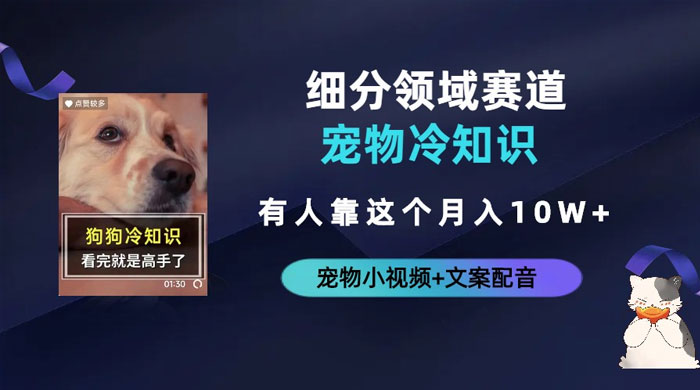 不起眼的抖音细分赛道 · 宠物冷知识：一段宠物视频配文案，有人靠这个月入 10w - 网创智汇