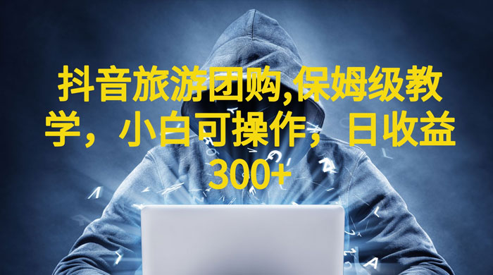 抖音旅游团购项目：保姆级教学，小白可操作（附教程+素材） - 网创智汇